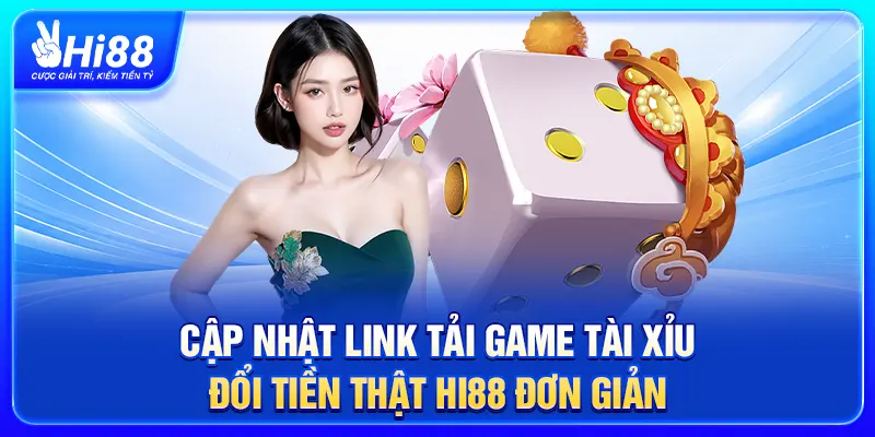 Cập Nhật Link Tải Game Tài Xỉu Đổi Tiền Thật Hi88 Đơn Giản