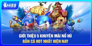 Giới Thiệu 5 Khuyến Mãi Nổ Hũ - Bắn Cá Hot Nhất Hiện Nay