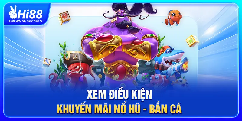 Xem điều kiện khuyến mãi Nổ Hũ - Bắn Cá